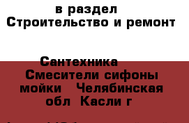  в раздел : Строительство и ремонт » Сантехника »  » Смесители,сифоны,мойки . Челябинская обл.,Касли г.